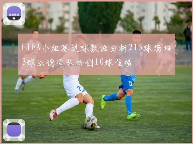FIFA小组赛进球数据分析215球场均3球法德荷队均创10球佳绩