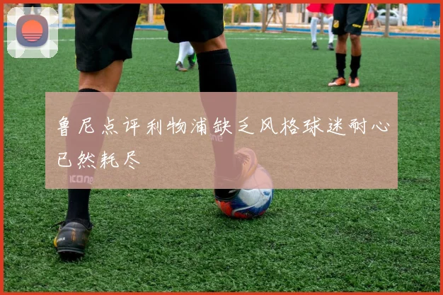 鲁尼点评利物浦缺乏风格球迷耐心已然耗尽