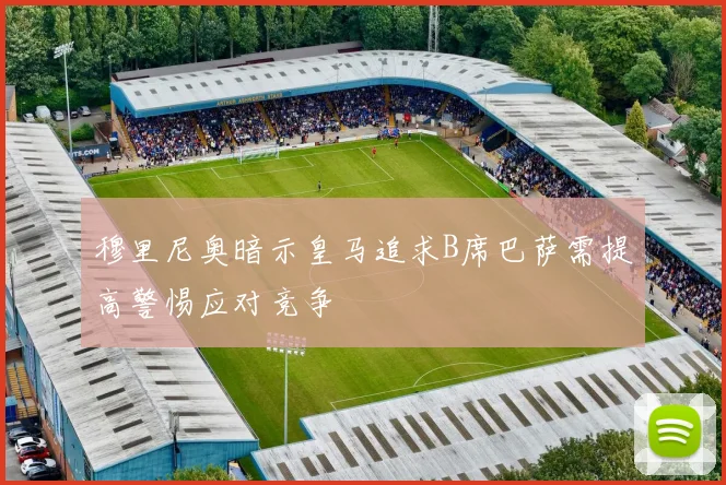 穆里尼奥暗示皇马追求B席巴萨需提高警惕应对竞争
