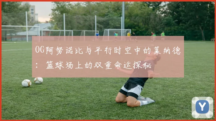 OG阿努诺比与平行时空中的莱纳德：篮球场上的双重命运探秘