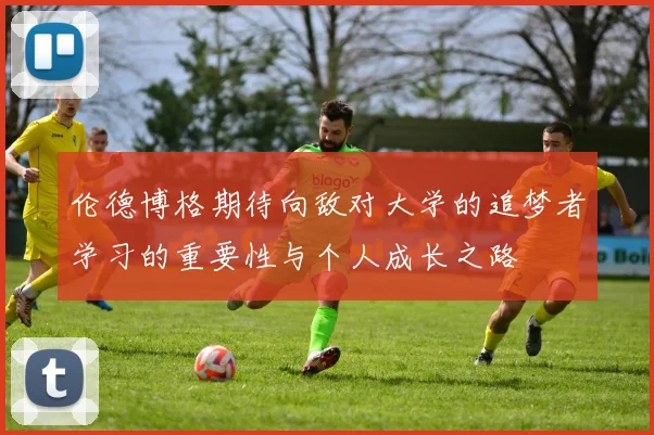 伦德博格期待向敌对大学的追梦者学习的重要性与个人成长之路