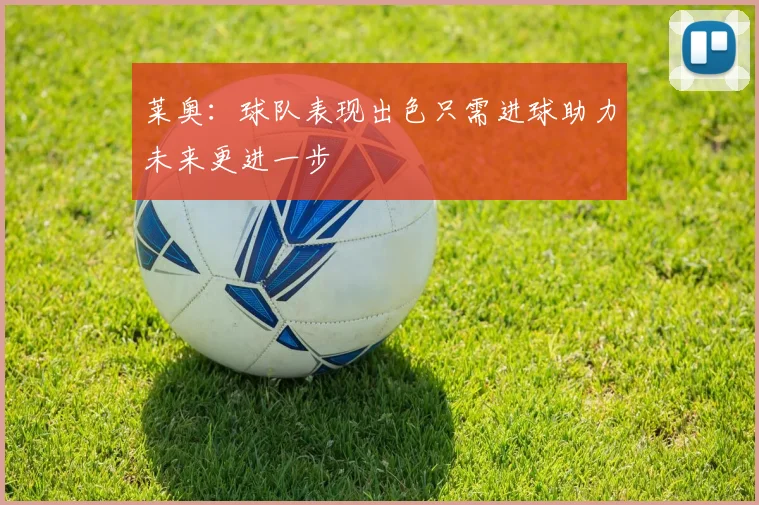 莱奥：球队表现出色只需进球助力未来更进一步
