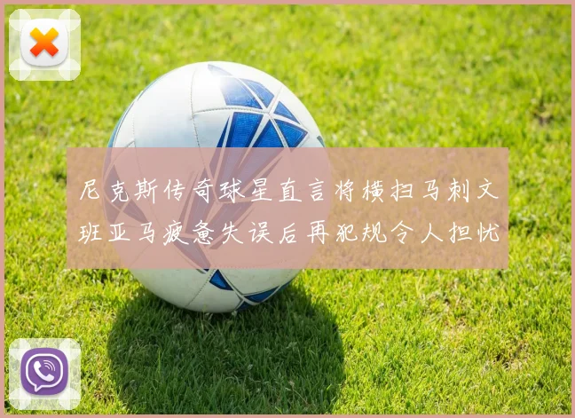 尼克斯传奇球星直言将横扫马刺文班亚马疲惫失误后再犯规令人担忧