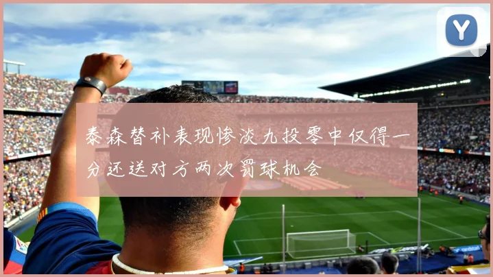 泰森替补表现惨淡九投零中仅得一分还送对方两次罚球机会