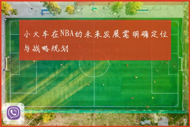 小火车在NBA的未来发展需明确定位与战略规划