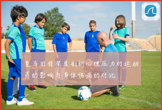 皇马旧将深度剖析心理压力对运动员的影响与身体伤痛的对比