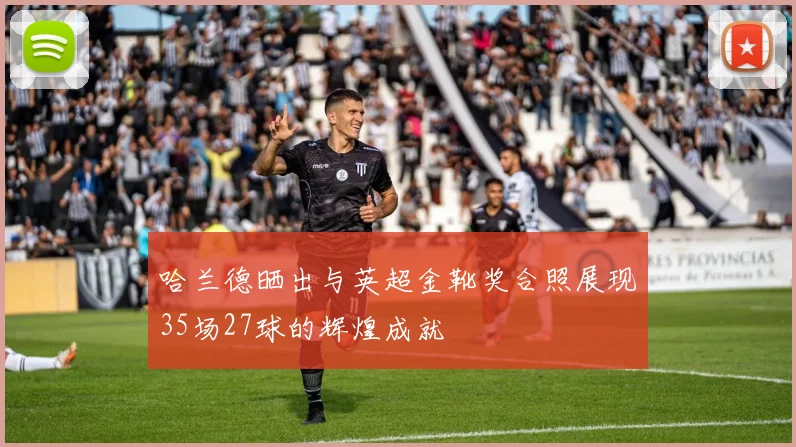 哈兰德晒出与英超金靴奖合照展现35场27球的辉煌成就