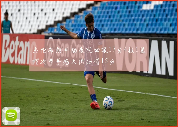 杰伦布朗半场表现回暖17分4板1盖帽次节手感火热独得15分