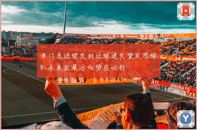 津门虎连续失利让球迷失望反思球队未来发展方向势在必行