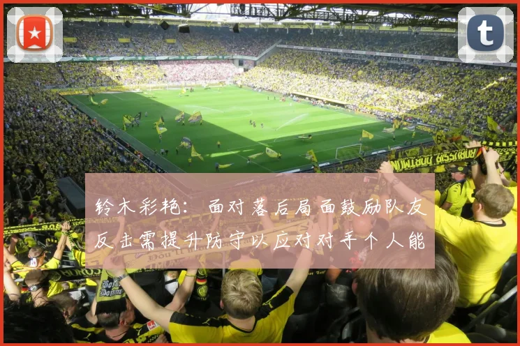 铃木彩艳：面对落后局面鼓励队友反击需提升防守以应对对手个人能力